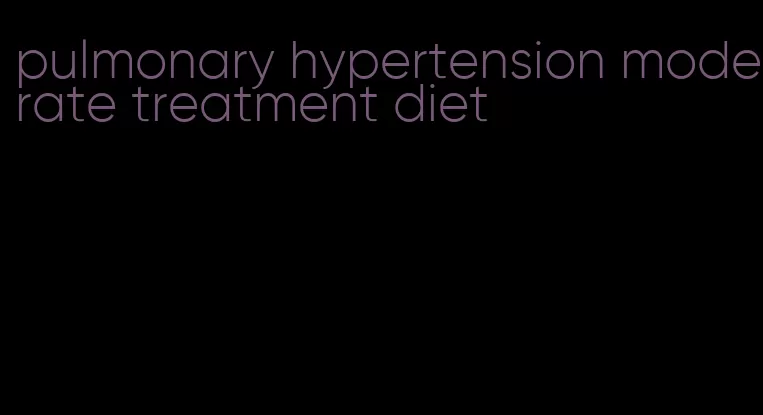 pulmonary hypertension moderate treatment diet