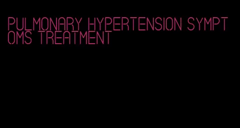 pulmonary hypertension symptoms treatment