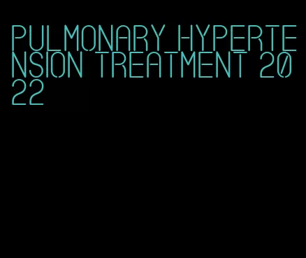 pulmonary hypertension treatment 2022