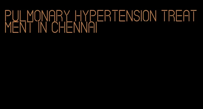 pulmonary hypertension treatment in chennai