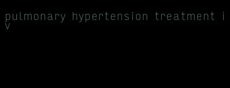 pulmonary hypertension treatment iv