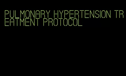 pulmonary hypertension treatment protocol