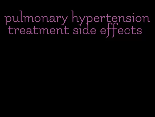 pulmonary hypertension treatment side effects