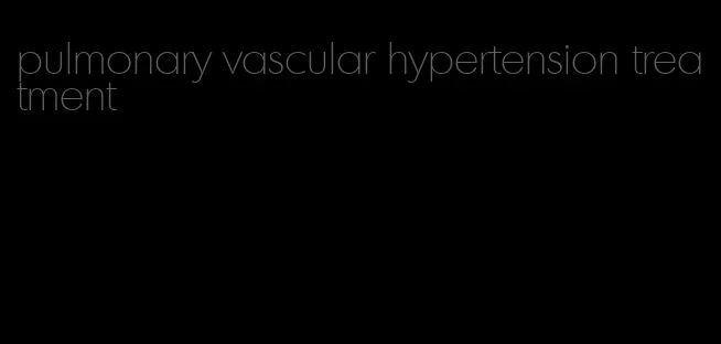 pulmonary vascular hypertension treatment