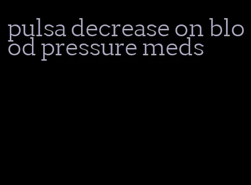 pulsa decrease on blood pressure meds