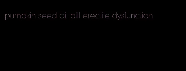 pumpkin seed oil pill erectile dysfunction