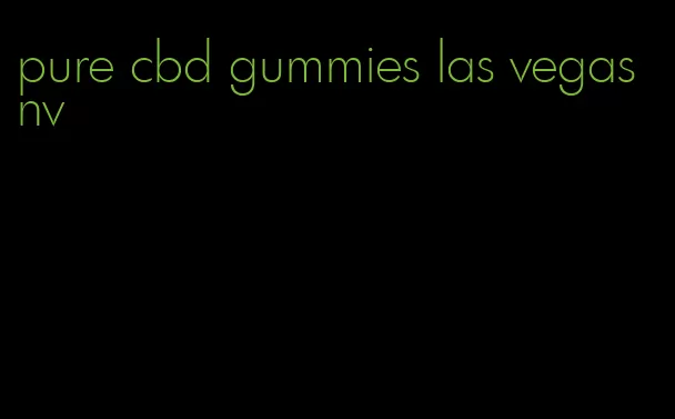 pure cbd gummies las vegas nv