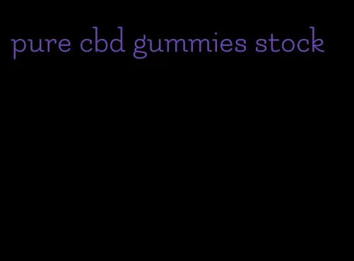 pure cbd gummies stock