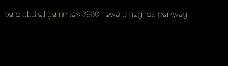 pure cbd oil gummies 3960 howard hughes parkway