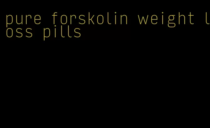 pure forskolin weight loss pills