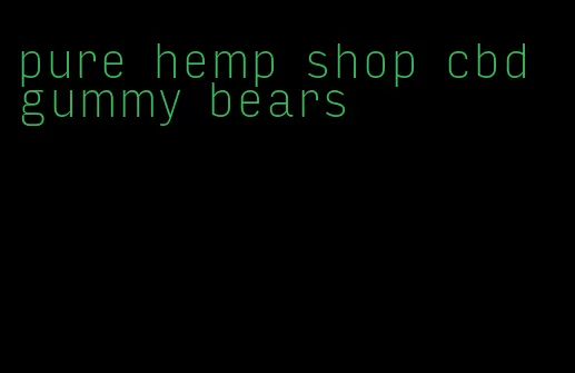 pure hemp shop cbd gummy bears