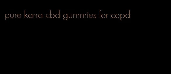 pure kana cbd gummies for copd