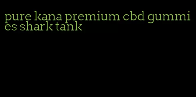 pure kana premium cbd gummies shark tank