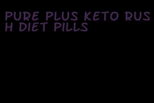 pure plus keto rush diet pills