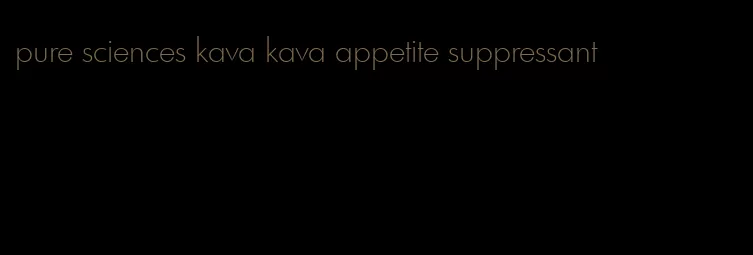 pure sciences kava kava appetite suppressant