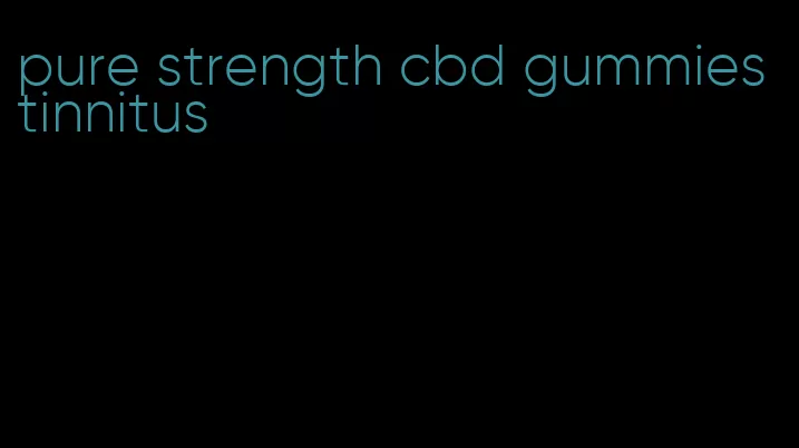 pure strength cbd gummies tinnitus