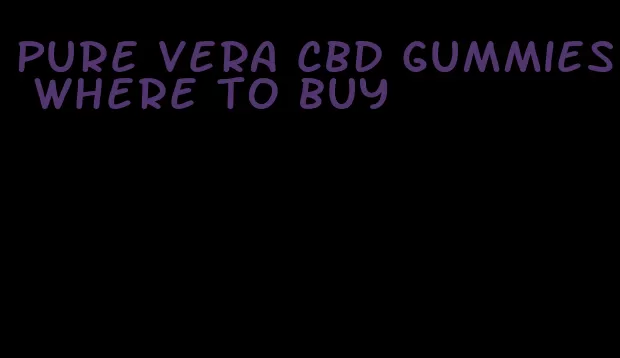 pure vera cbd gummies where to buy