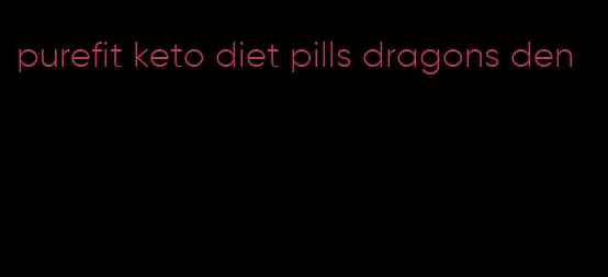 purefit keto diet pills dragons den