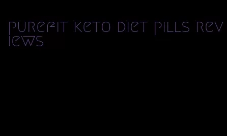 purefit keto diet pills reviews