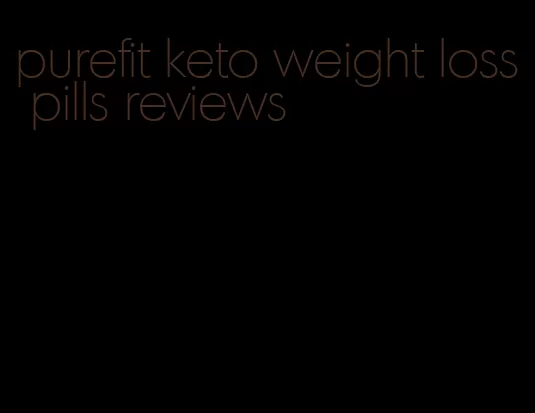 purefit keto weight loss pills reviews