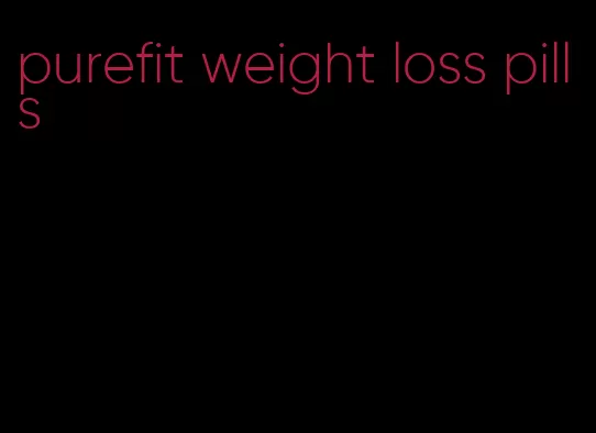 purefit weight loss pills