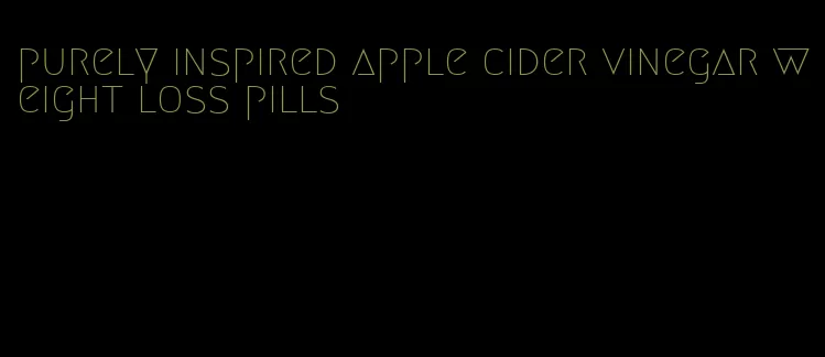 purely inspired apple cider vinegar weight loss pills