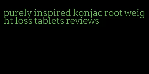 purely inspired konjac root weight loss tablets reviews