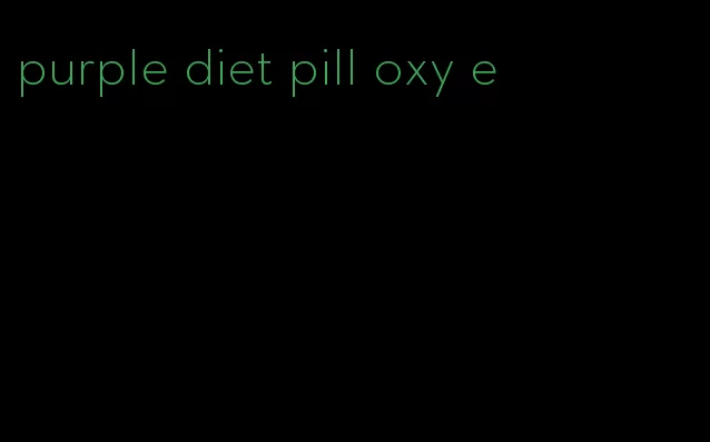 purple diet pill oxy e