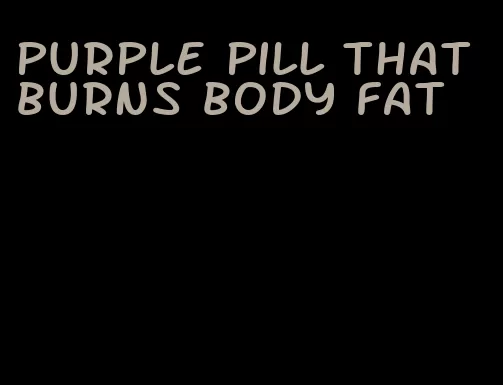 purple pill that burns body fat