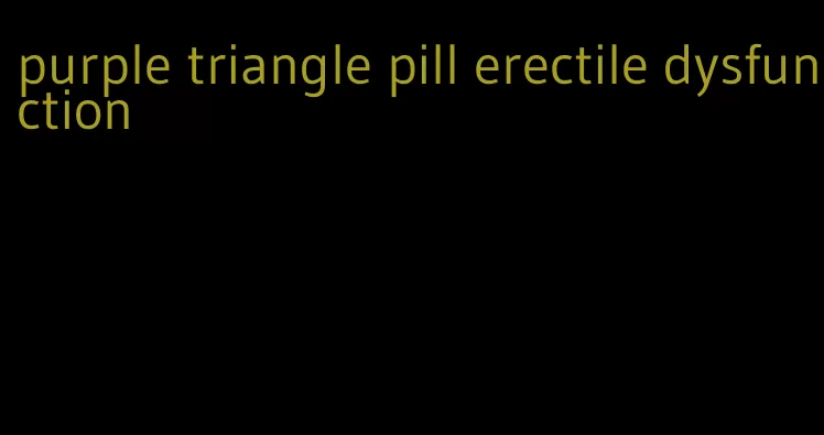 purple triangle pill erectile dysfunction