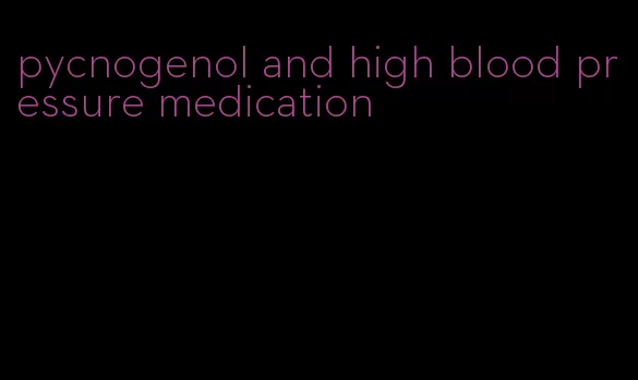 pycnogenol and high blood pressure medication