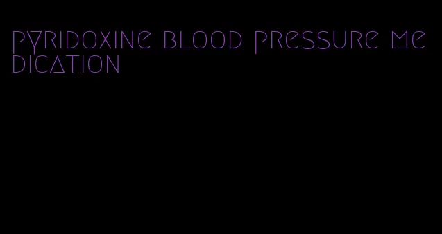 pyridoxine blood pressure medication