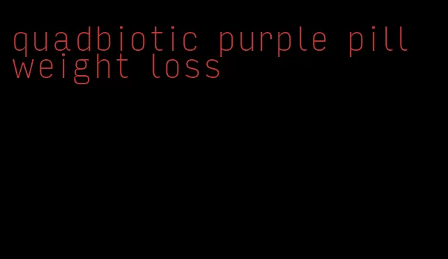 quadbiotic purple pill weight loss