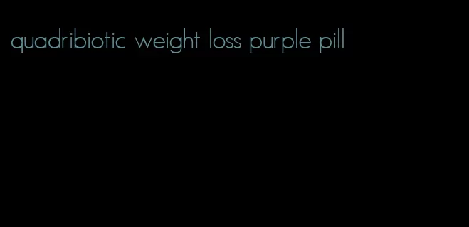 quadribiotic weight loss purple pill