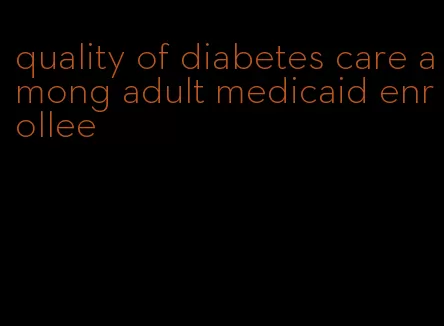 quality of diabetes care among adult medicaid enrollee