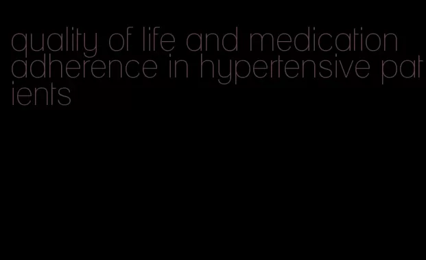 quality of life and medication adherence in hypertensive patients