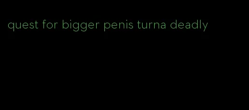 quest for bigger penis turna deadly