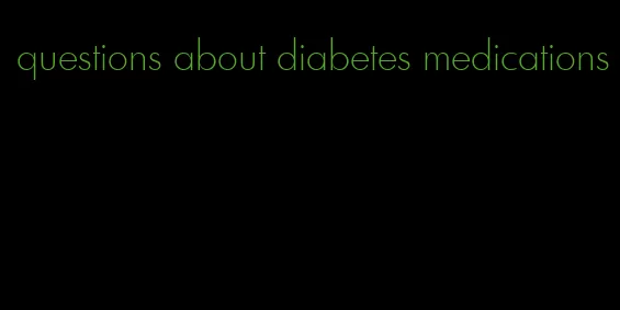 questions about diabetes medications