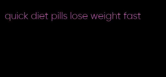 quick diet pills lose weight fast