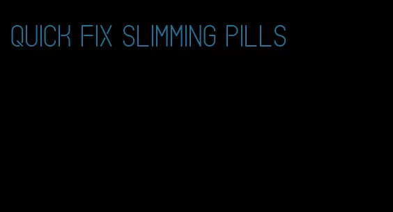 quick fix slimming pills