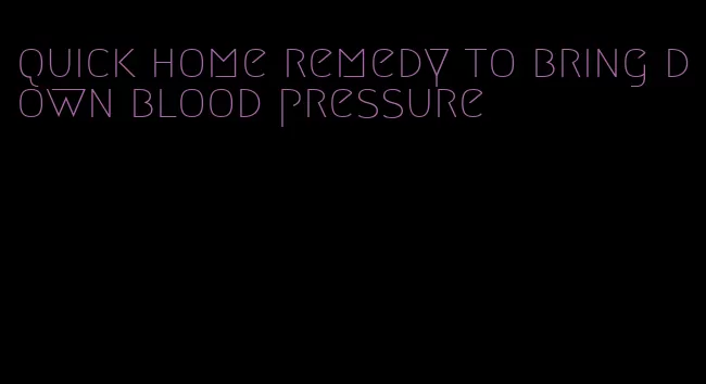 quick home remedy to bring down blood pressure