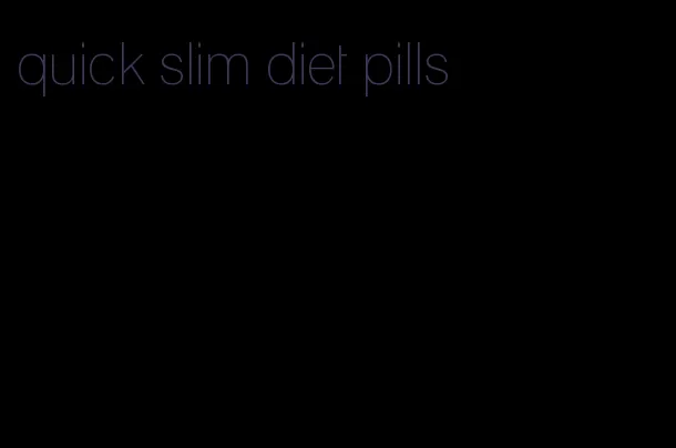 quick slim diet pills