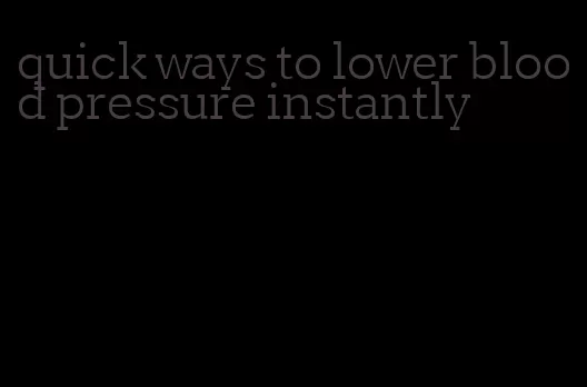 quick ways to lower blood pressure instantly