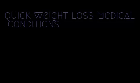 quick weight loss medical conditions