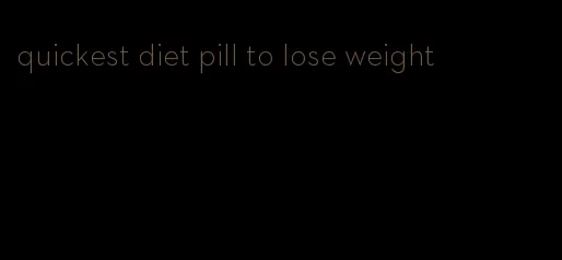 quickest diet pill to lose weight