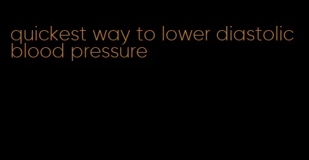 quickest way to lower diastolic blood pressure