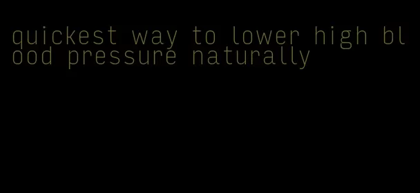 quickest way to lower high blood pressure naturally