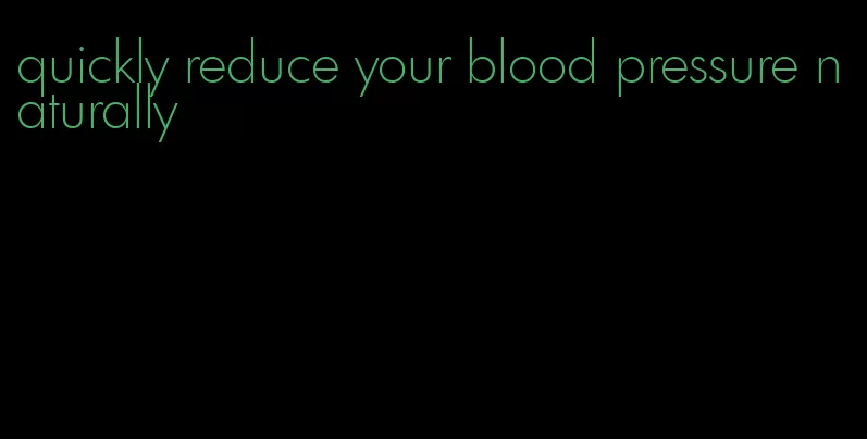 quickly reduce your blood pressure naturally