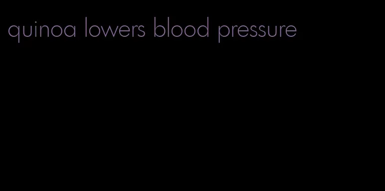 quinoa lowers blood pressure