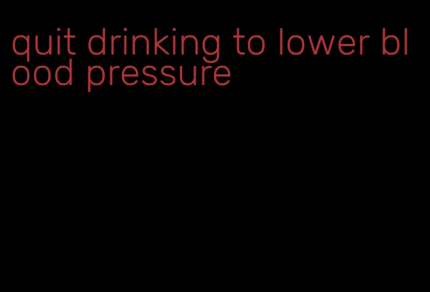 quit drinking to lower blood pressure